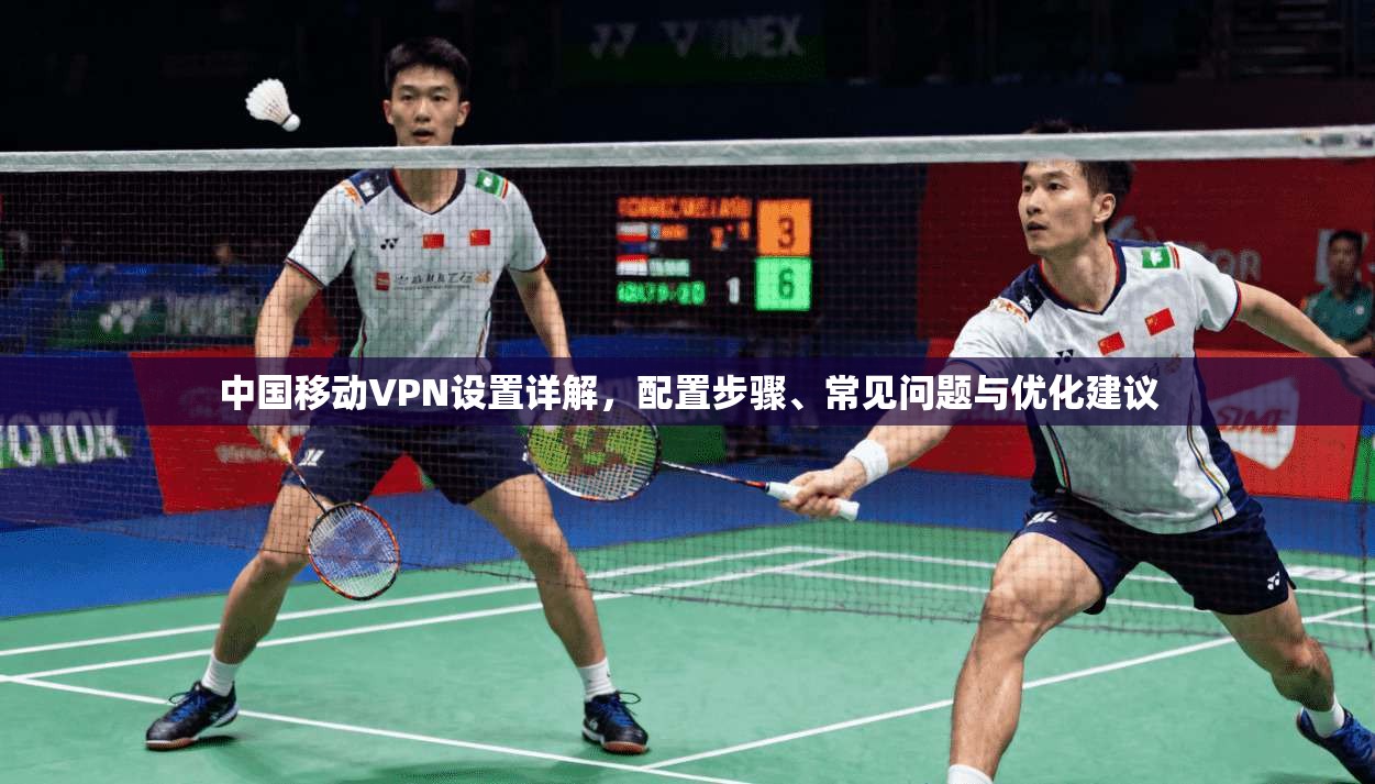 中国移动VPN设置详解，配置步骤、常见问题与优化建议