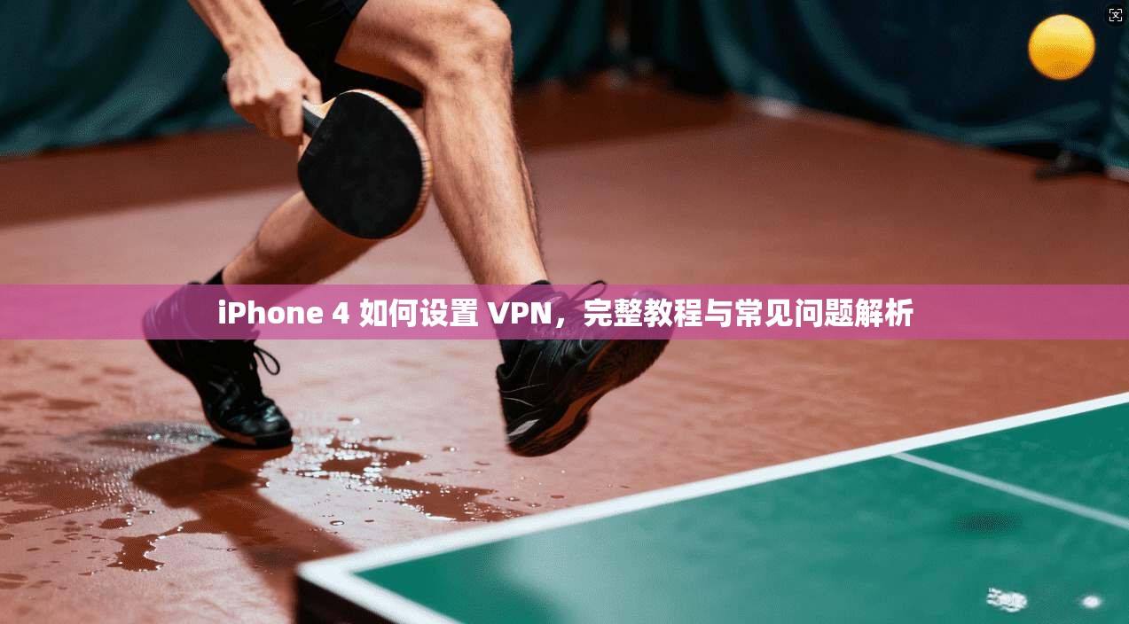 iPhone 4 如何设置 VPN，完整教程与常见问题解析