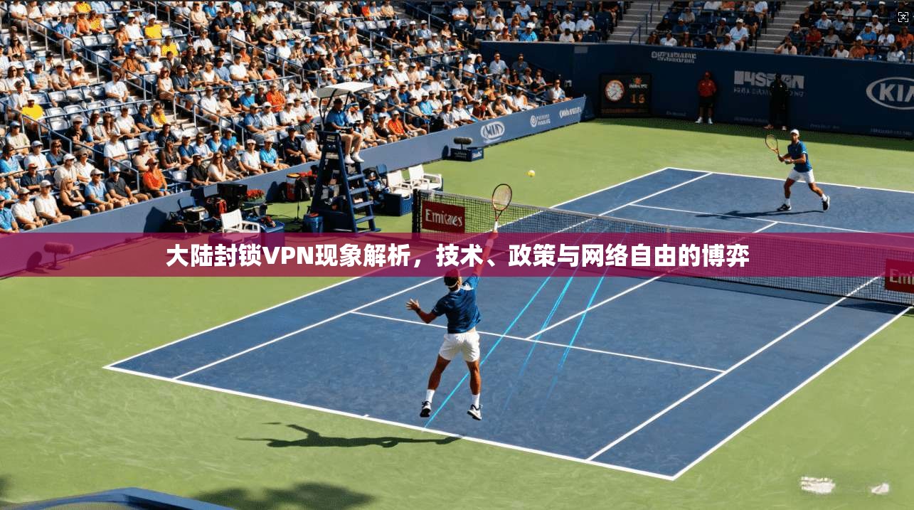 大陆封锁VPN现象解析，技术、政策与网络自由的博弈