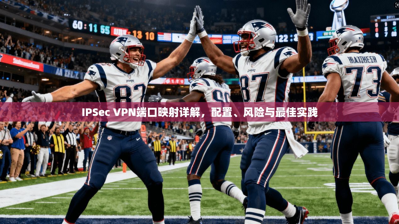 IPSec VPN端口映射详解，配置、风险与最佳实践