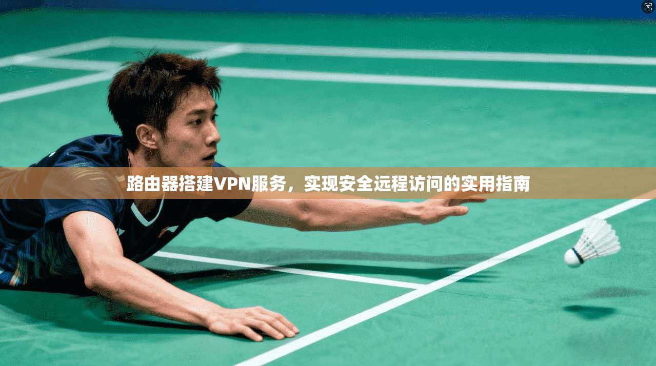 路由器搭建VPN服务，实现安全远程访问的实用指南