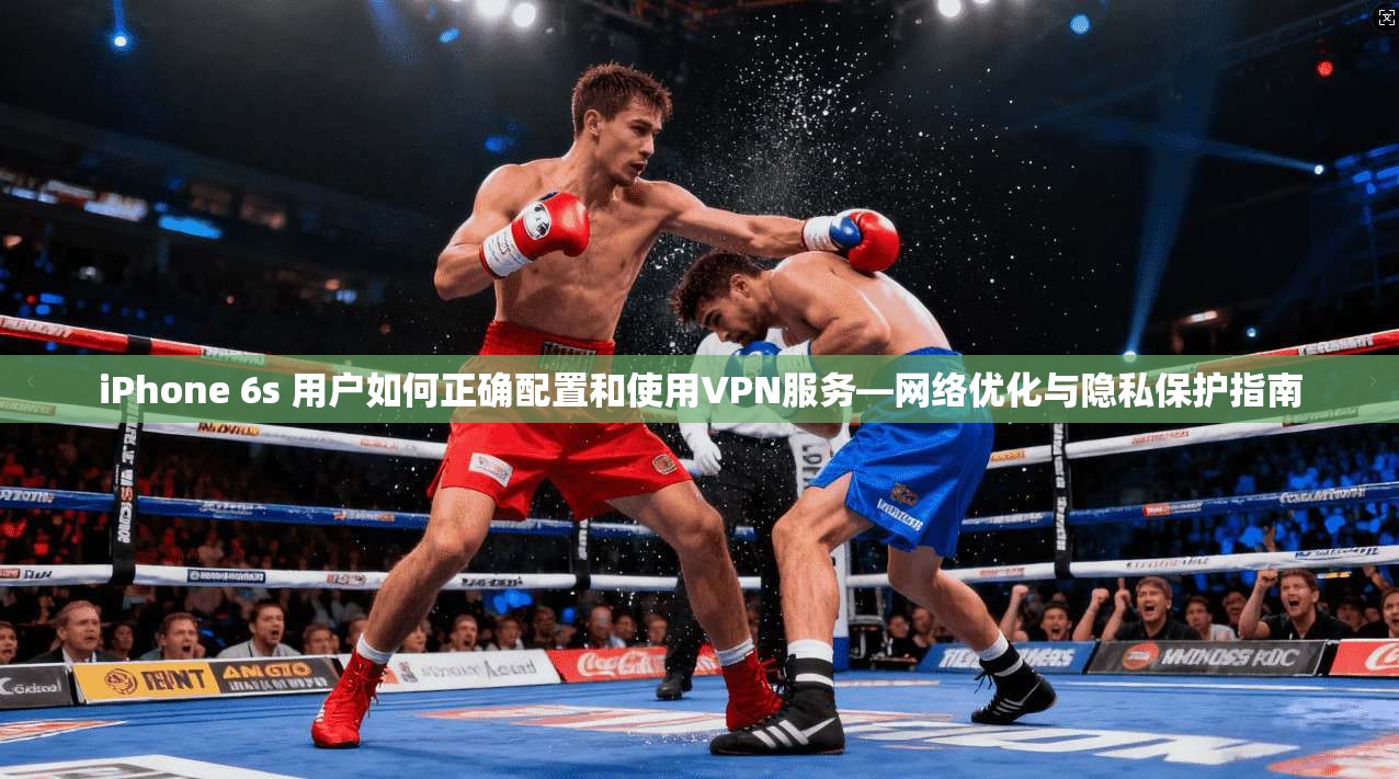 iPhone 6s 用户如何正确配置和使用VPN服务—网络优化与隐私保护指南 iPhone 6s 用户如何正确配置和使用VPN服务—网络优化与隐私保护指南