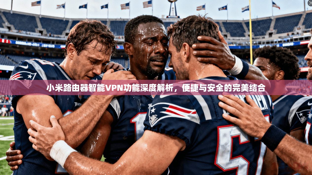 小米路由器智能VPN功能深度解析，便捷与安全的完美结合