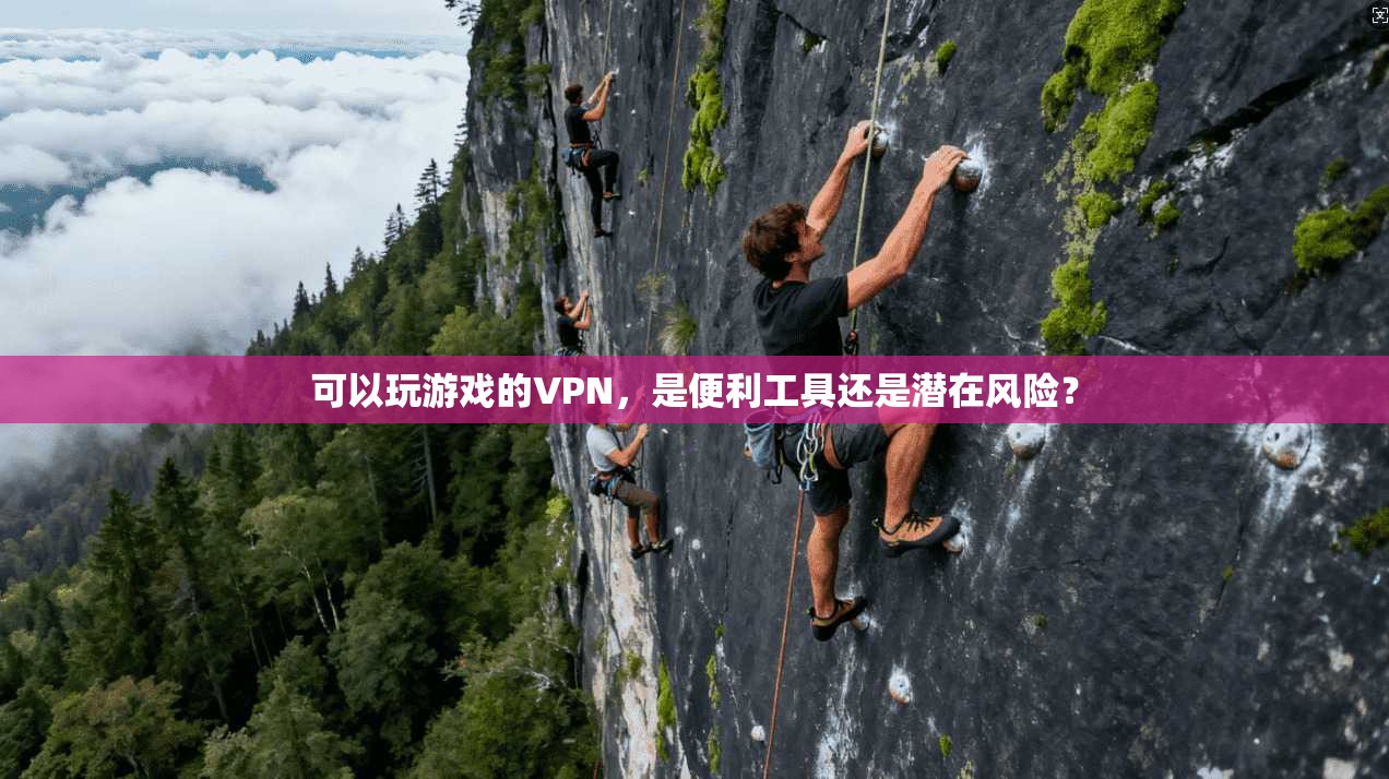 可以玩游戏的VPN，是便利工具还是潜在风险？