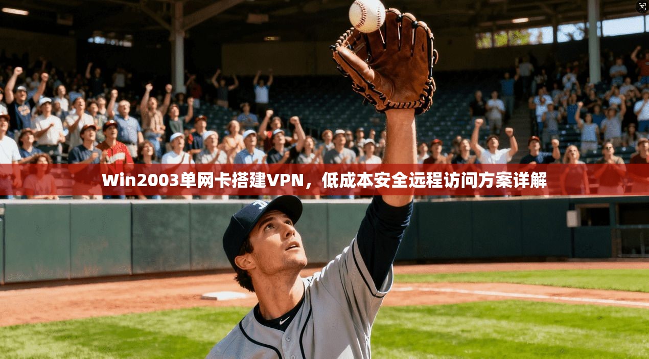 Win2003单网卡搭建VPN，低成本安全远程访问方案详解
