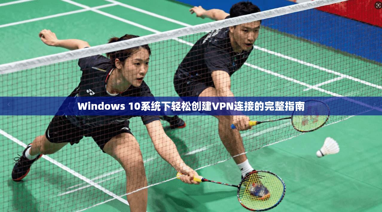 Windows 10系统下轻松创建VPN连接的完整指南