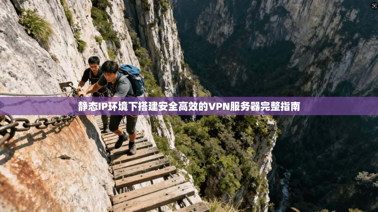 静态IP环境下搭建安全高效的VPN服务器完整指南