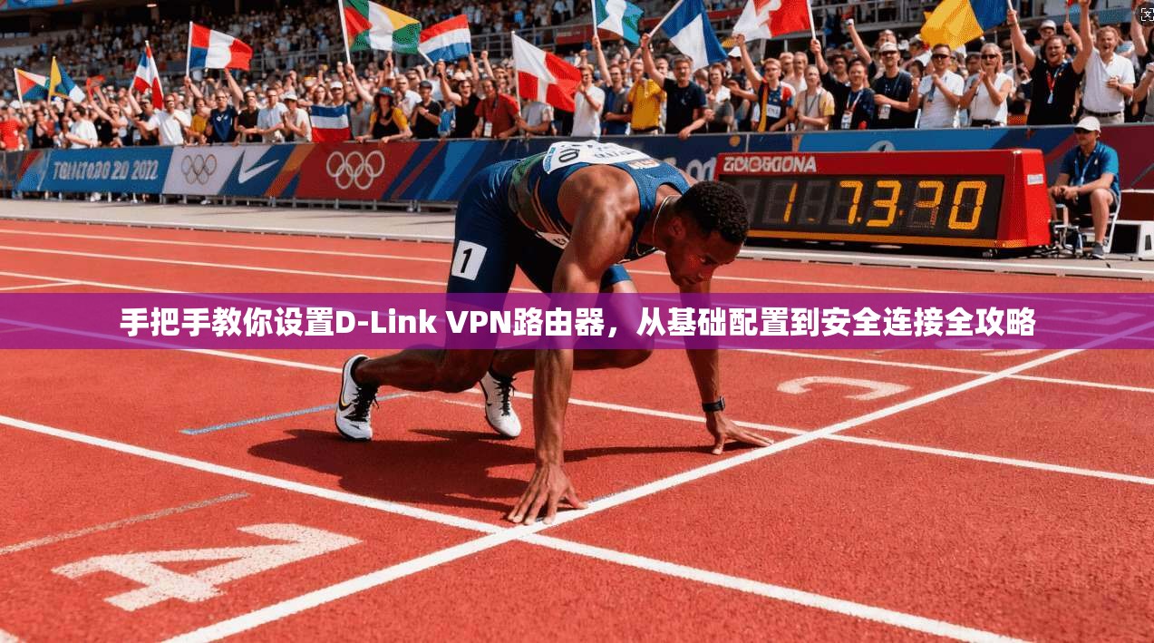 手把手教你设置D-Link VPN路由器，从基础配置到安全连接全攻略