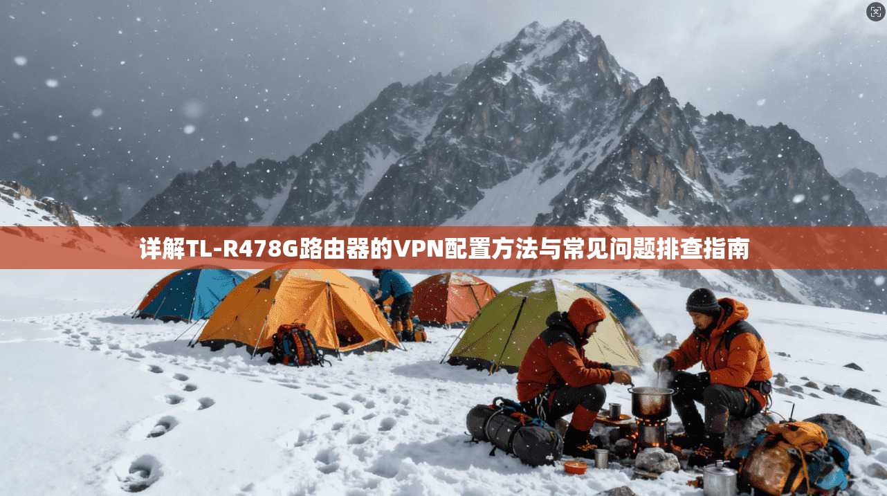 详解TL-R478G路由器的VPN配置方法与常见问题排查指南