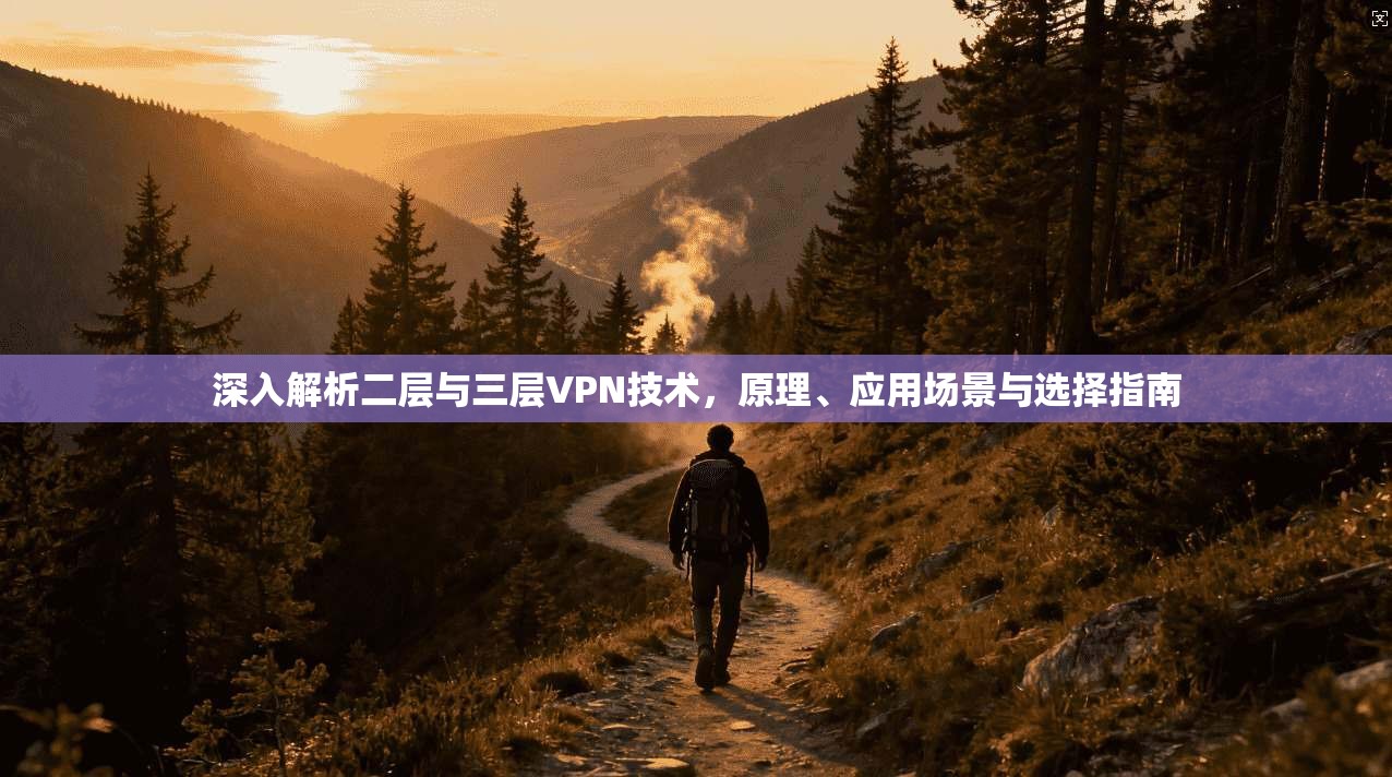 深入解析二层与三层VPN技术，原理、应用场景与选择指南