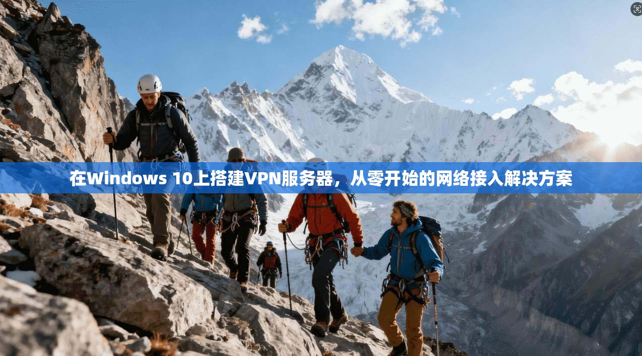 在Windows 10上搭建VPN服务器，从零开始的网络接入解决方案