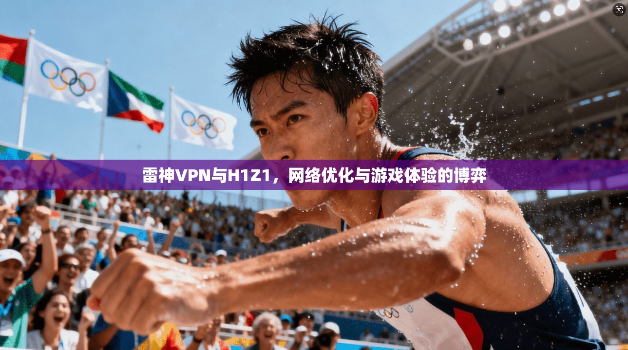 雷神VPN与H1Z1，网络优化与游戏体验的博弈