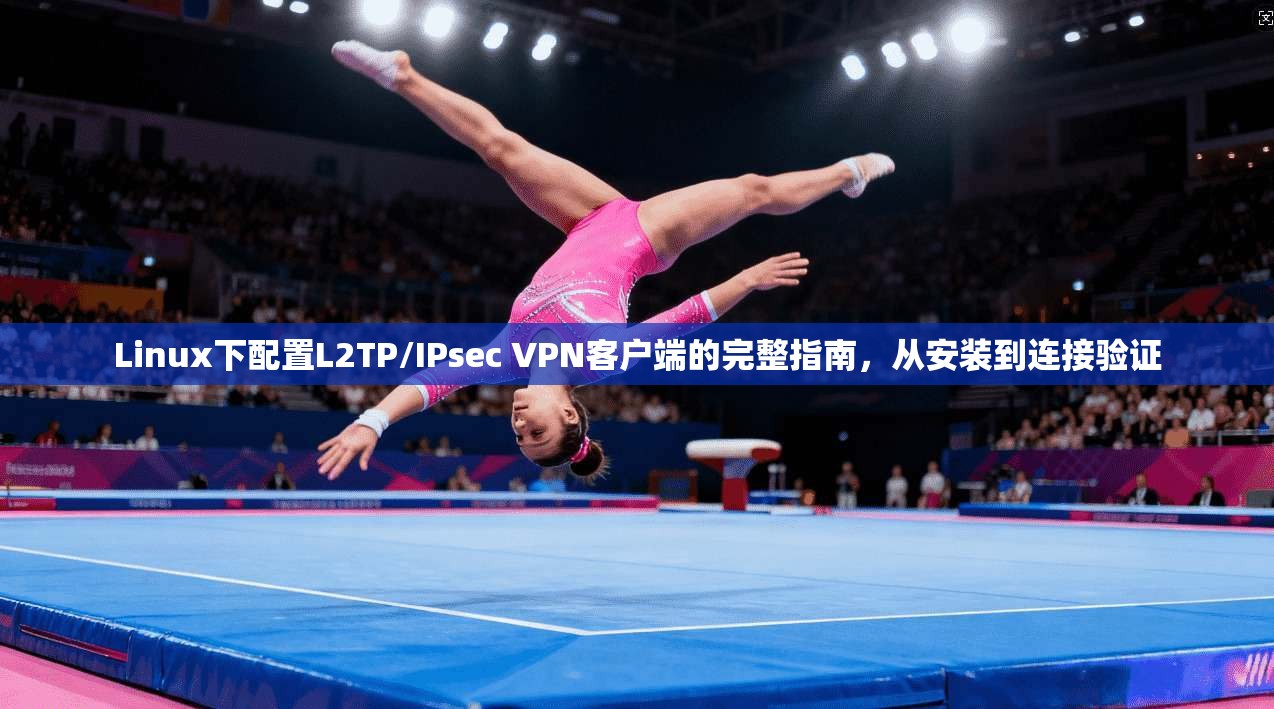 Linux下配置L2TP/IPsec VPN客户端的完整指南，从安装到连接验证