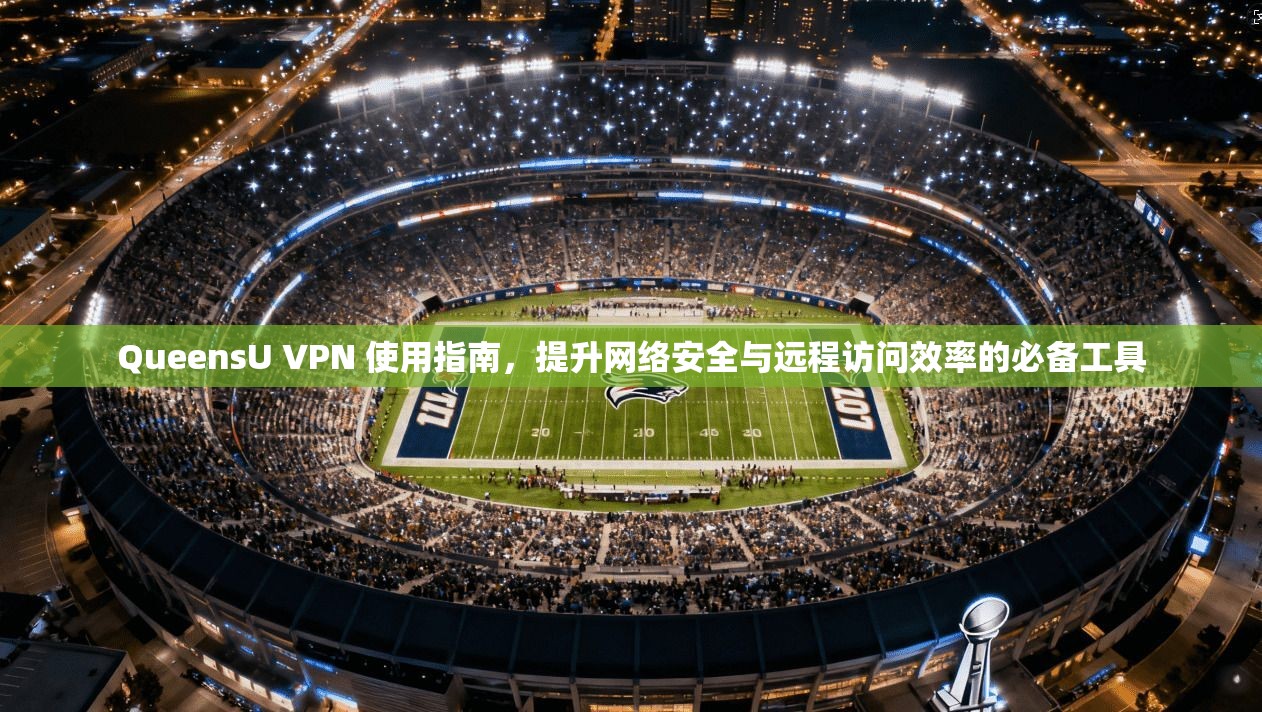 QueensU VPN 使用指南，提升网络安全与远程访问效率的必备工具