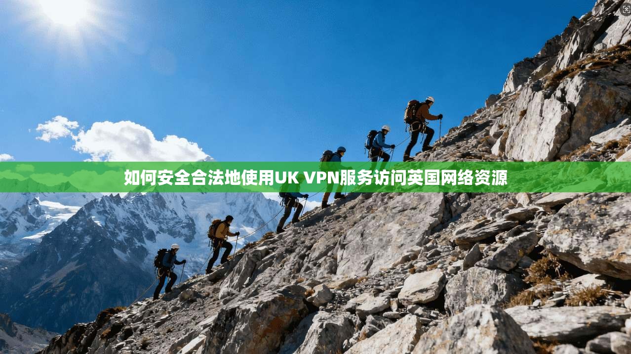 如何安全合法地使用UK VPN服务访问英国网络资源