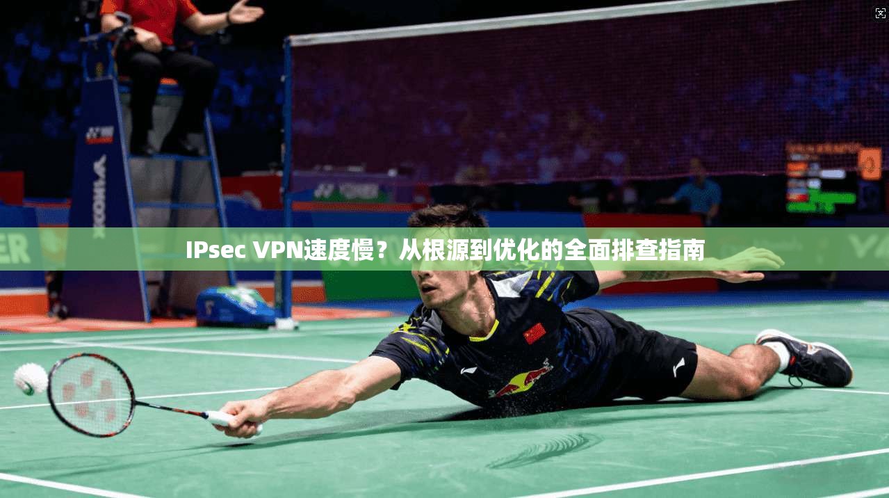 IPsec VPN速度慢？从根源到优化的全面排查指南