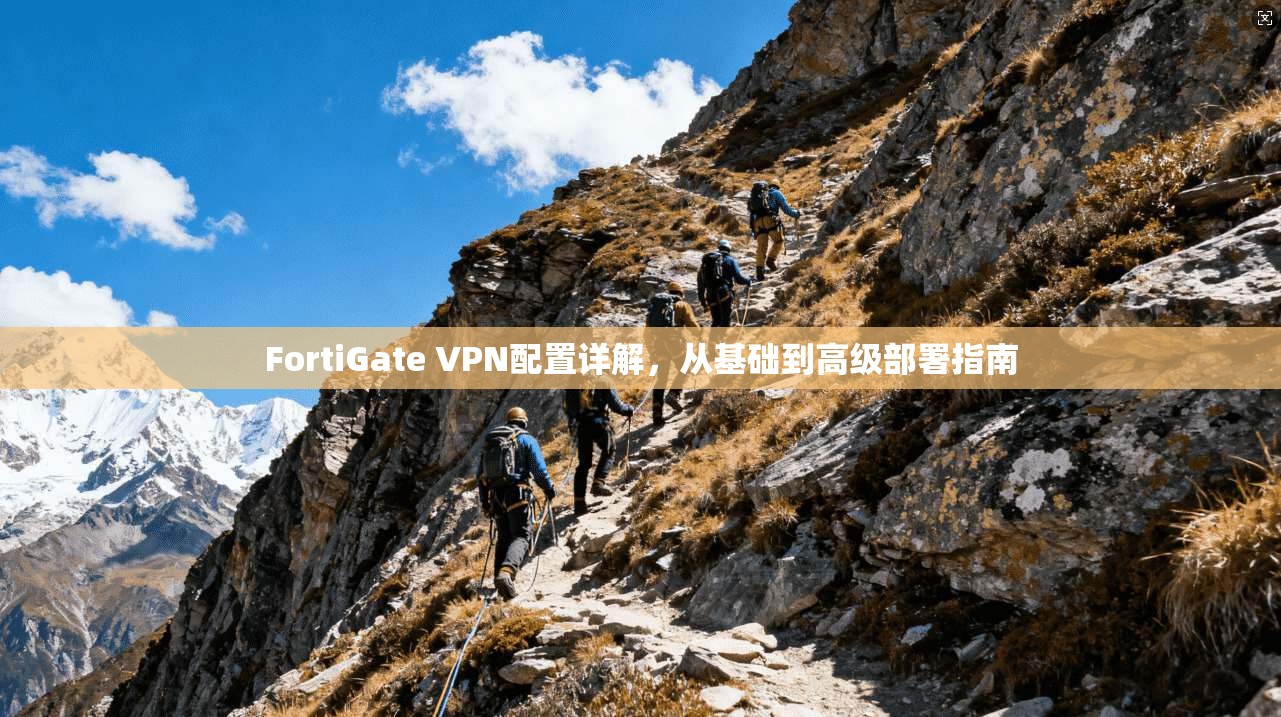 FortiGate VPN配置详解，从基础到高级部署指南