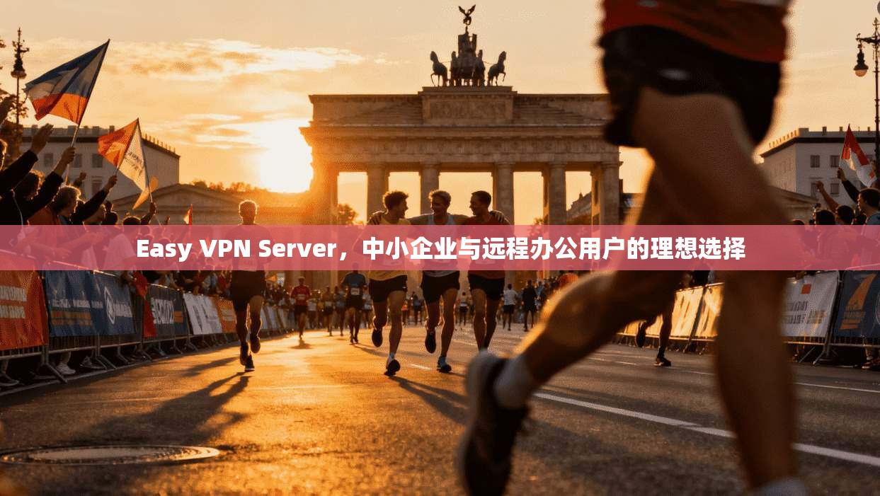 Easy VPN Server，中小企业与远程办公用户的理想选择