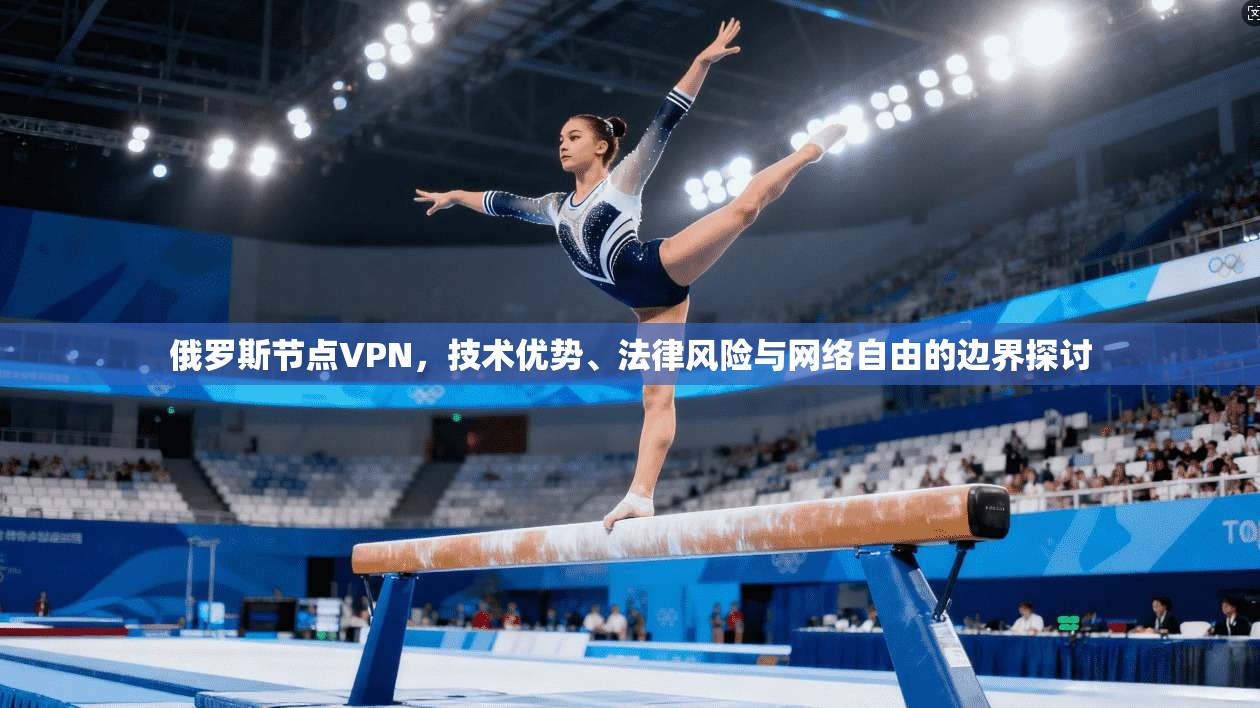俄罗斯节点VPN,技术优势、法律风险与网络自由的边界探讨