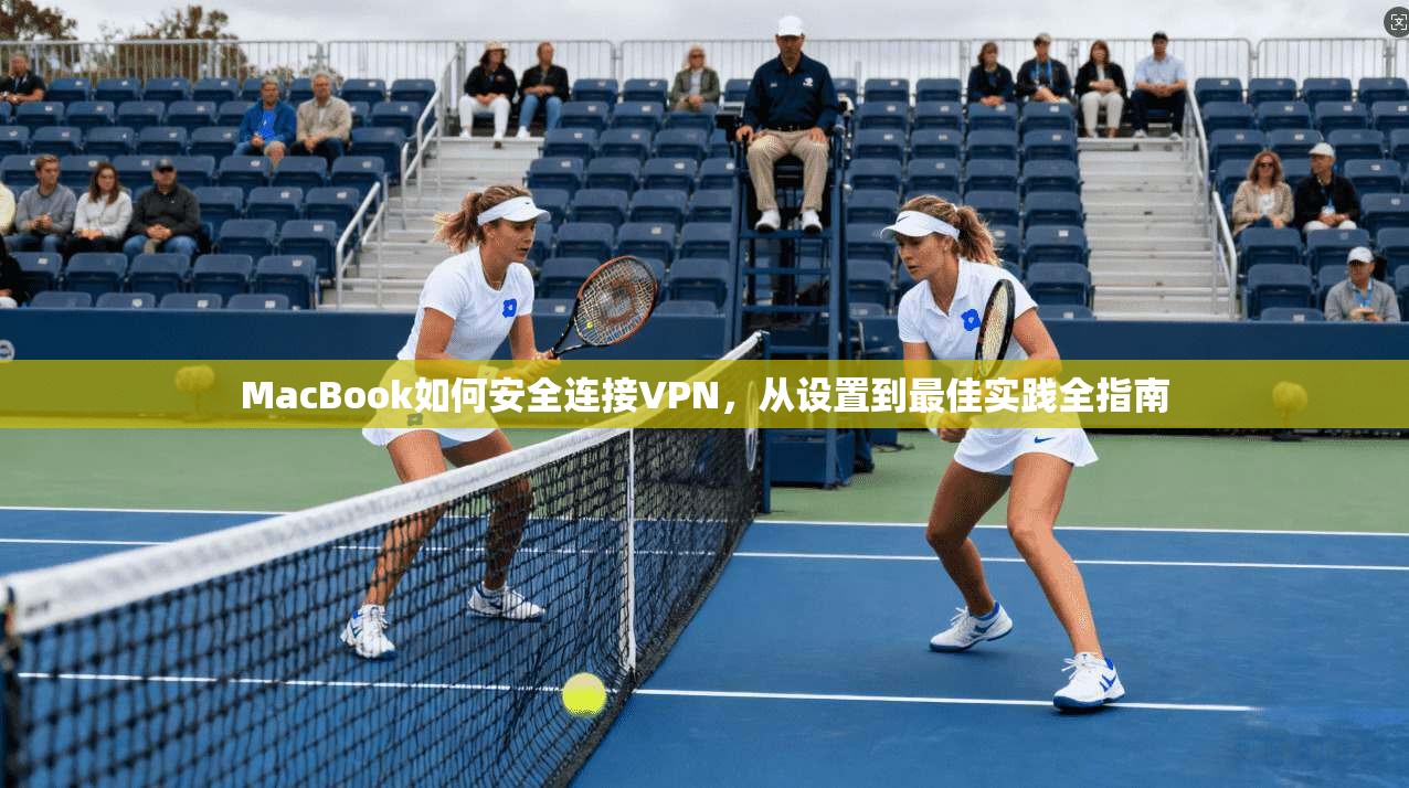 MacBook如何安全连接VPN，从设置到最佳实践全指南