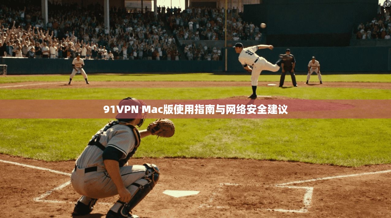 91VPN Mac版使用指南与网络安全建议