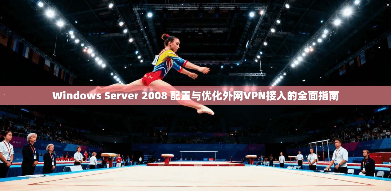 Windows Server 2008 配置与优化外网VPN接入的全面指南