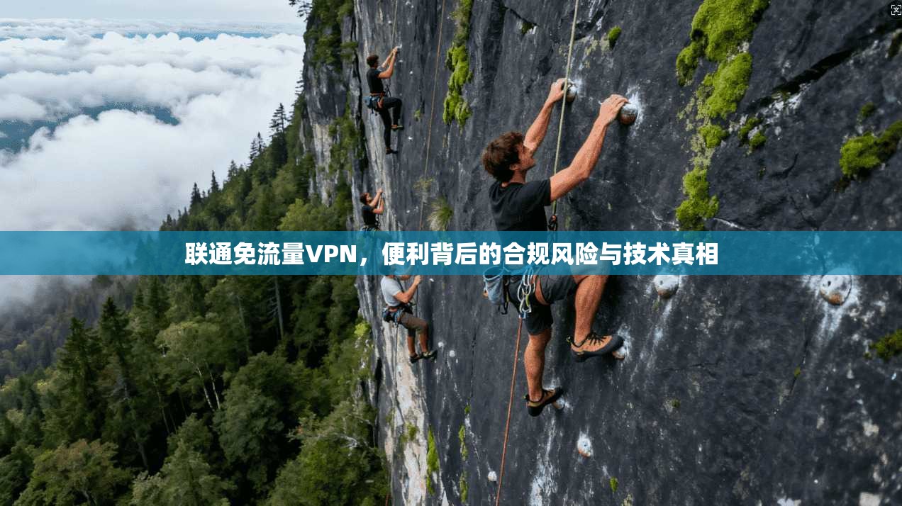 联通免流量VPN,便利背后的合规风险与技术真相
