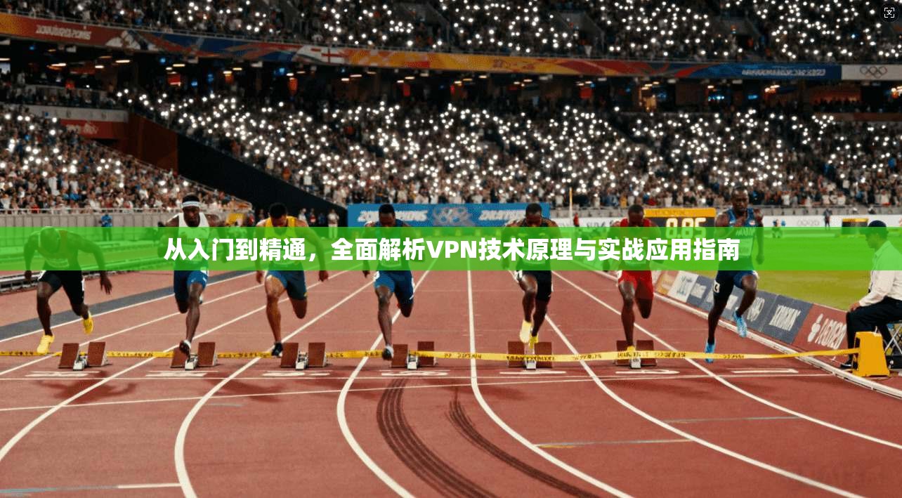 从入门到精通,全面解析VPN技术原理与实战应用指南
