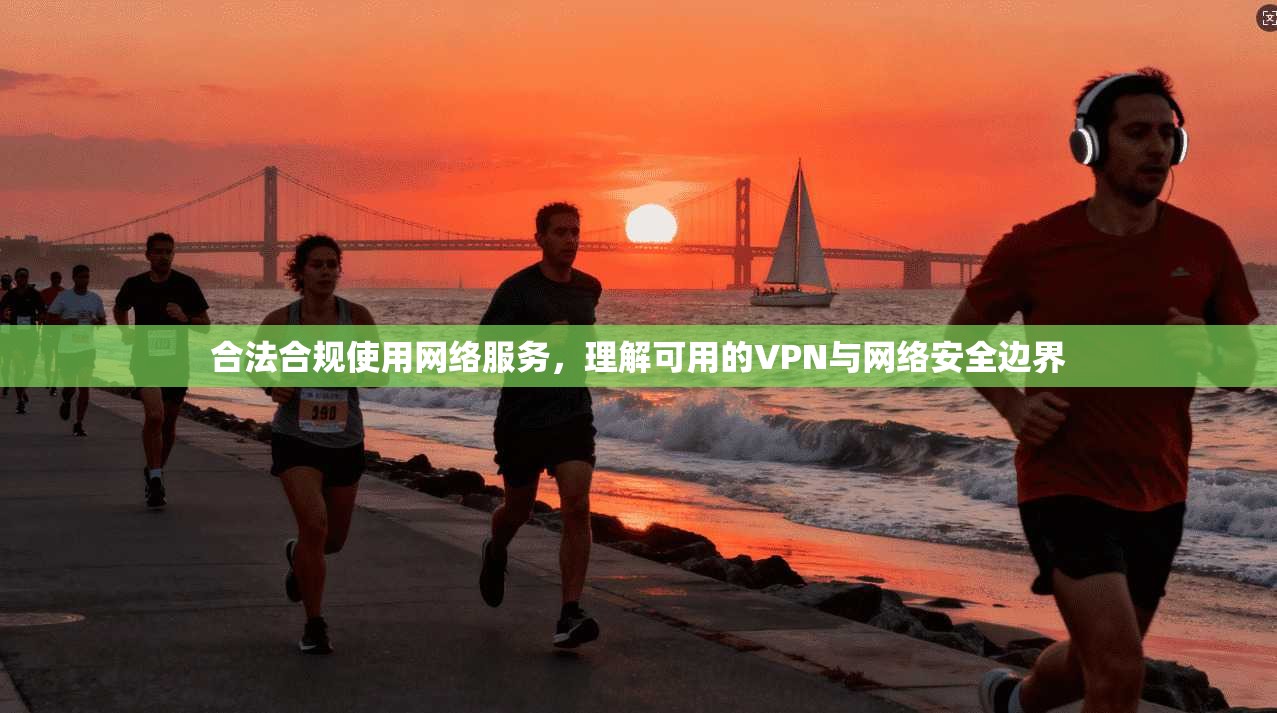 合法合规使用网络服务，理解可用的VPN与网络安全边界