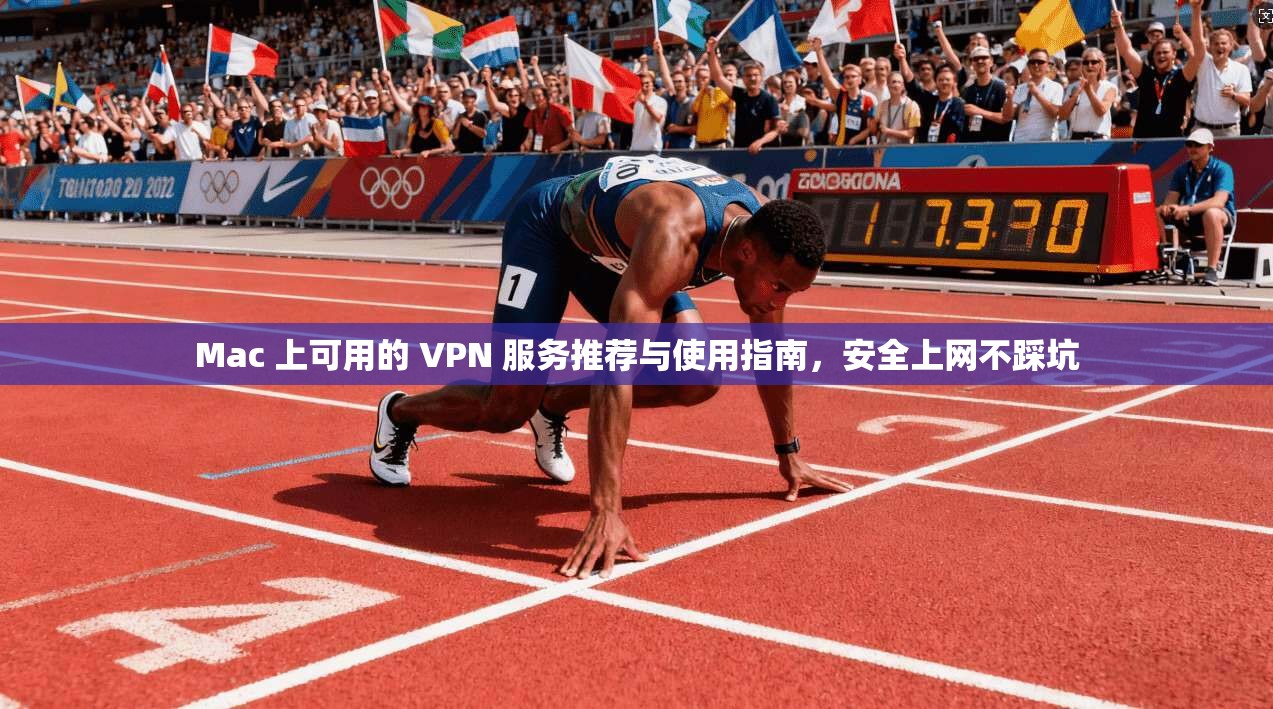 Mac 上可用的 VPN 服务推荐与使用指南，安全上网不踩坑