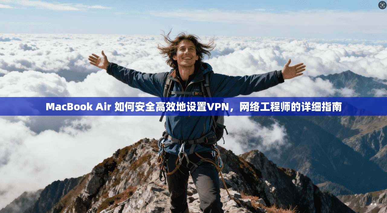 MacBook Air 如何安全高效地设置VPN，网络工程师的详细指南