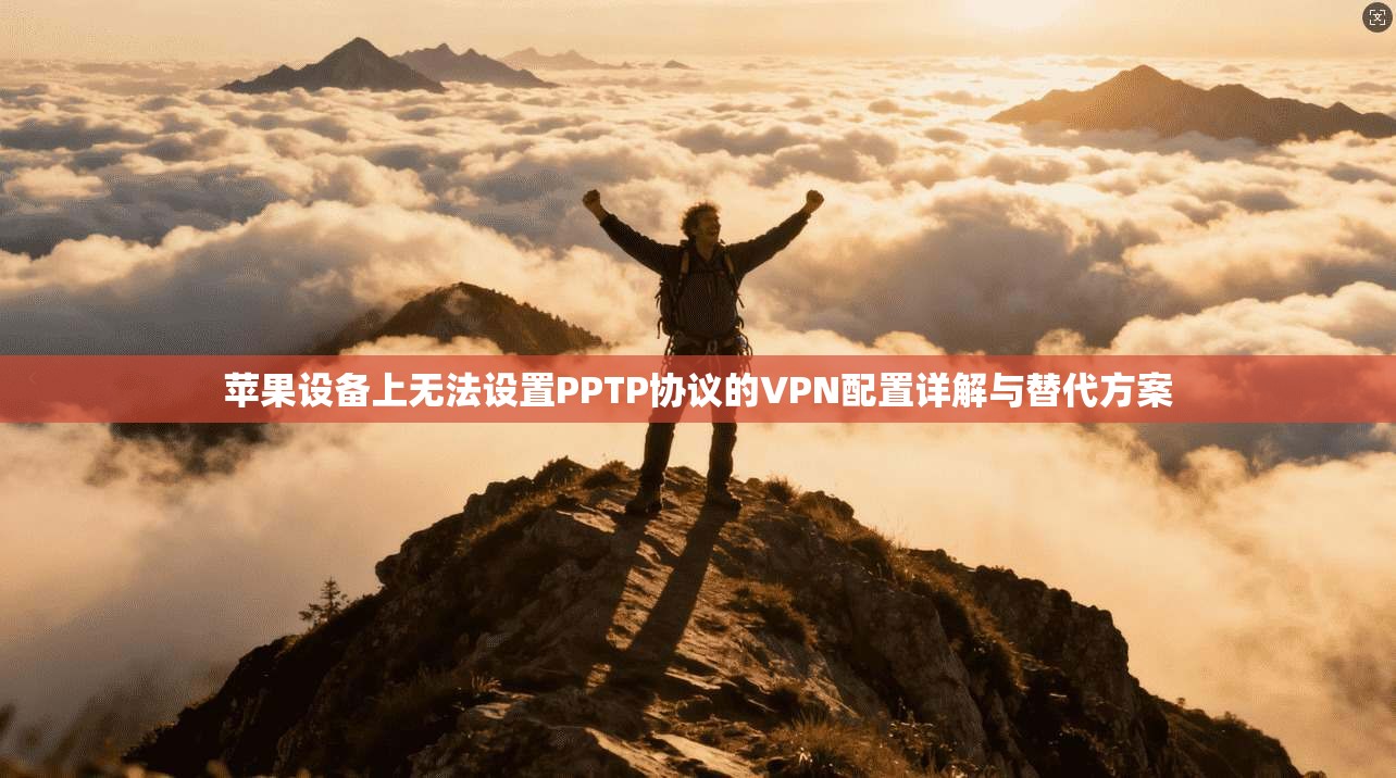 苹果设备上无法设置PPTP协议的VPN配置详解与替代方案