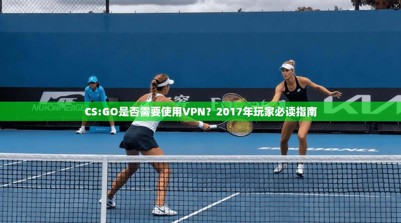 CS:GO是否需要使用VPN？2017年玩家必读指南
