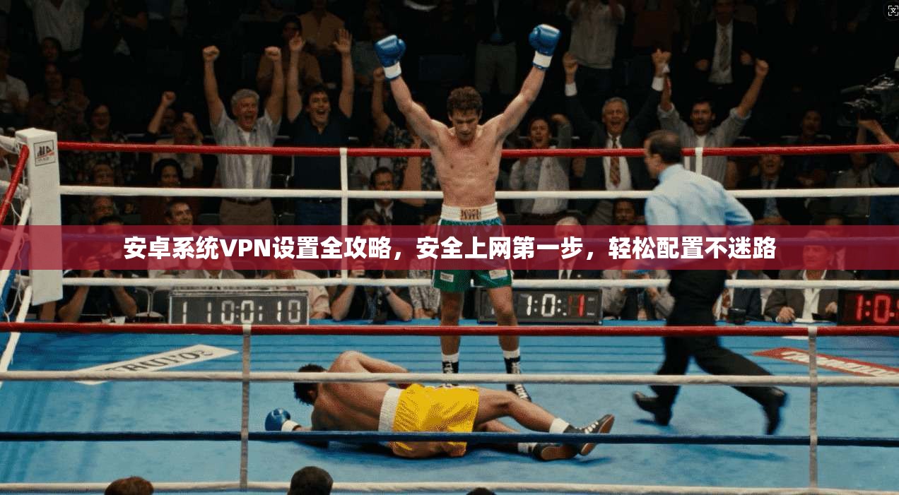 安卓系统VPN设置全攻略，安全上网第一步，轻松配置不迷路