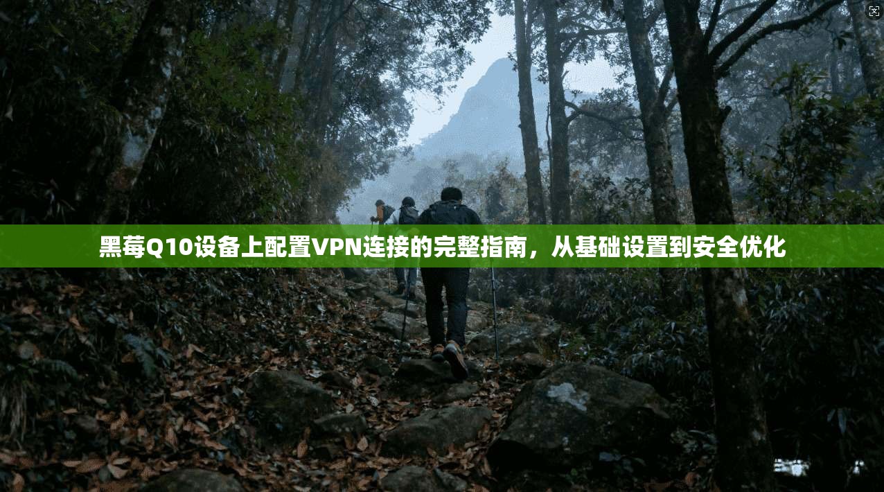 黑莓Q10设备上配置VPN连接的完整指南，从基础设置到安全优化