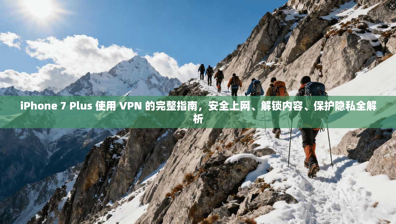 iPhone 7 Plus 使用 VPN 的完整指南，安全上网、解锁内容、保护隐私全解析