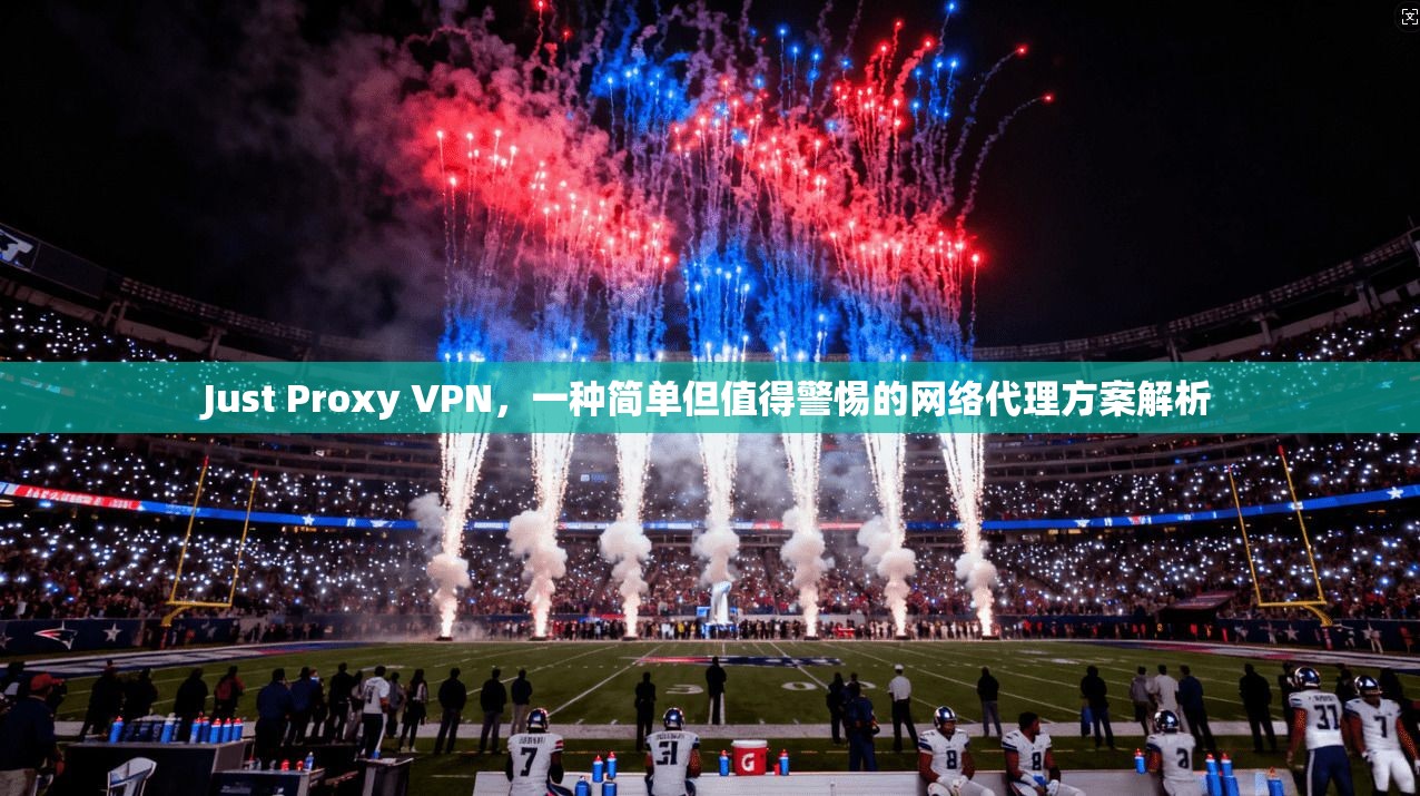 Just Proxy VPN，一种简单但值得警惕的网络代理方案解析