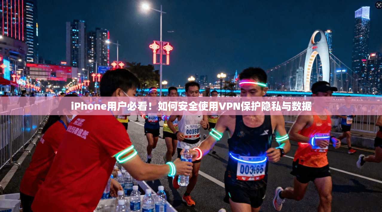 iPhone用户必看！如何安全使用VPN保护隐私与数据