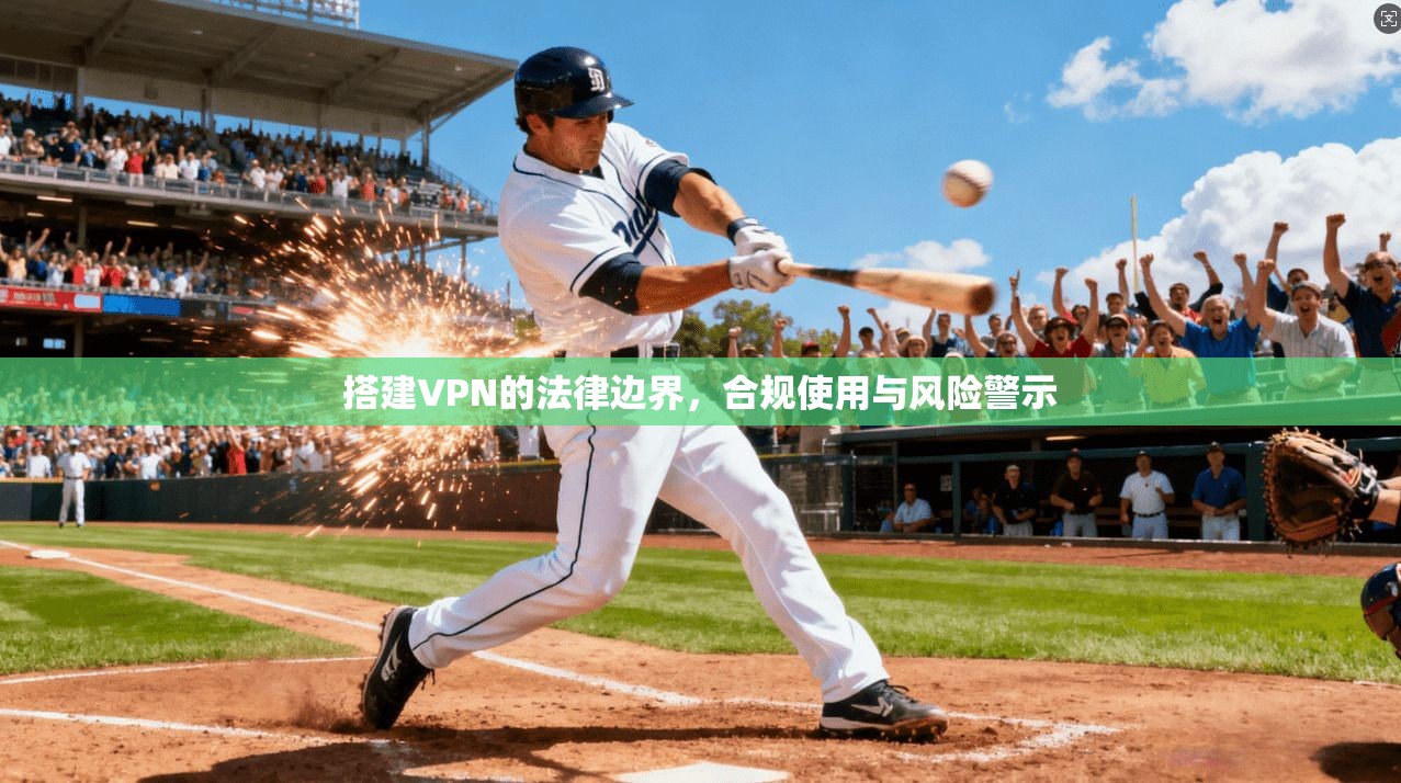 搭建VPN的法律边界，合规使用与风险警示