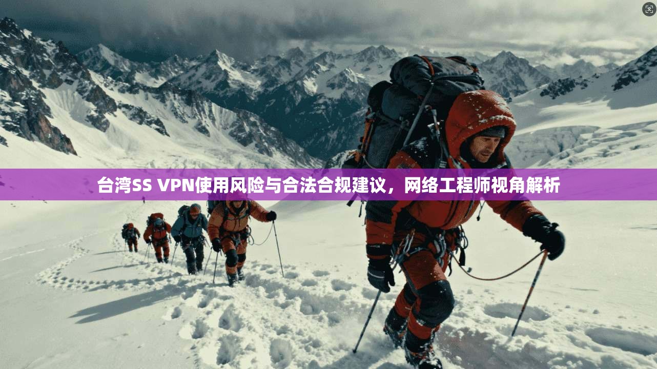 台湾SS VPN使用风险与合法合规建议，网络工程师视角解析