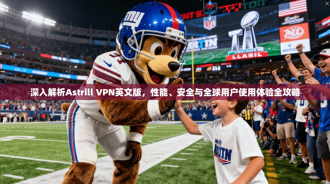 深入解析Astrill VPN英文版，性能、安全与全球用户使用体验全攻略