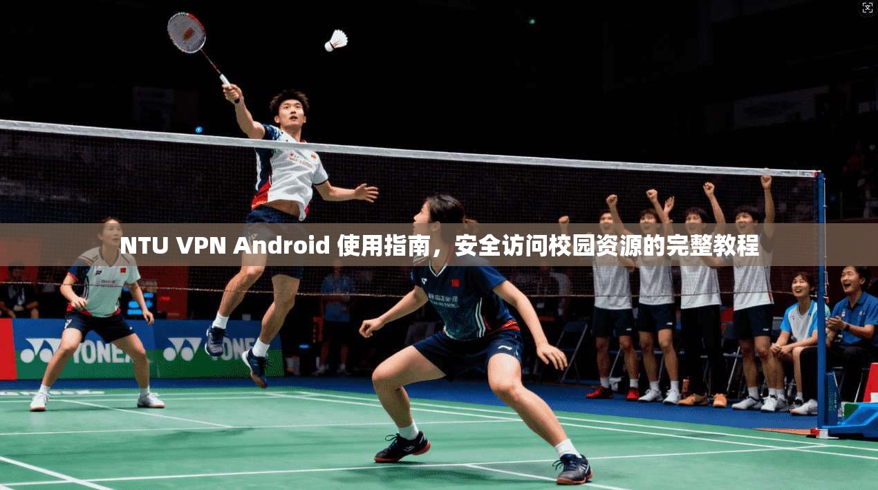 NTU VPN Android 使用指南，安全访问校园资源的完整教程