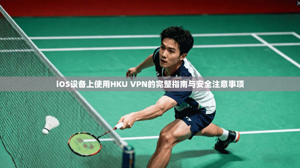 iOS设备上使用HKU VPN的完整指南与安全注意事项