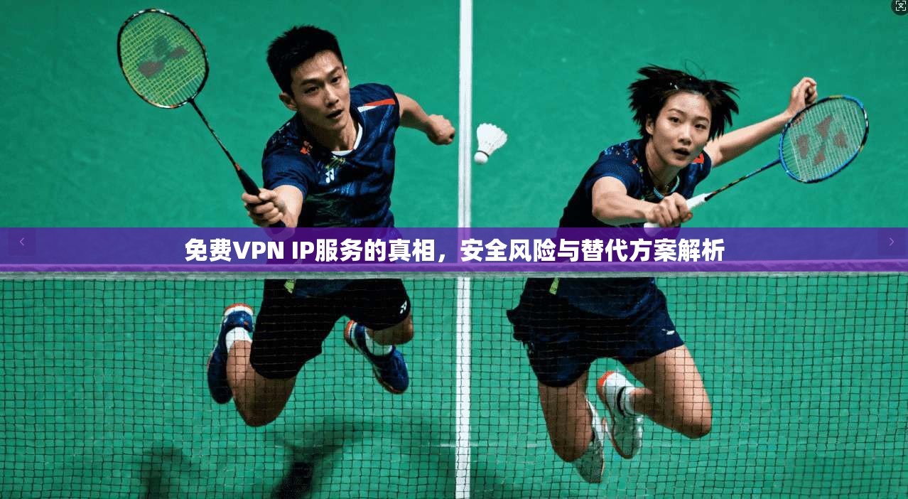 免费VPN IP服务的真相，安全风险与替代方案解析