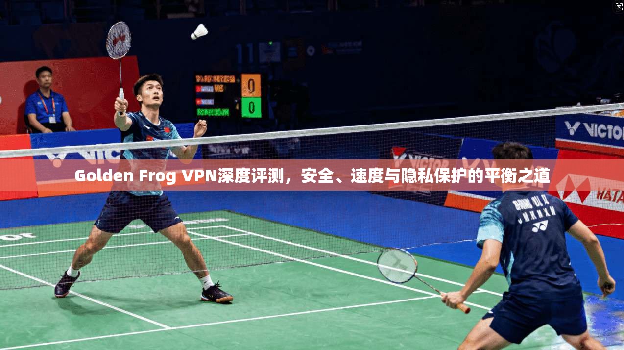 Golden Frog VPN深度评测，安全、速度与隐私保护的平衡之道