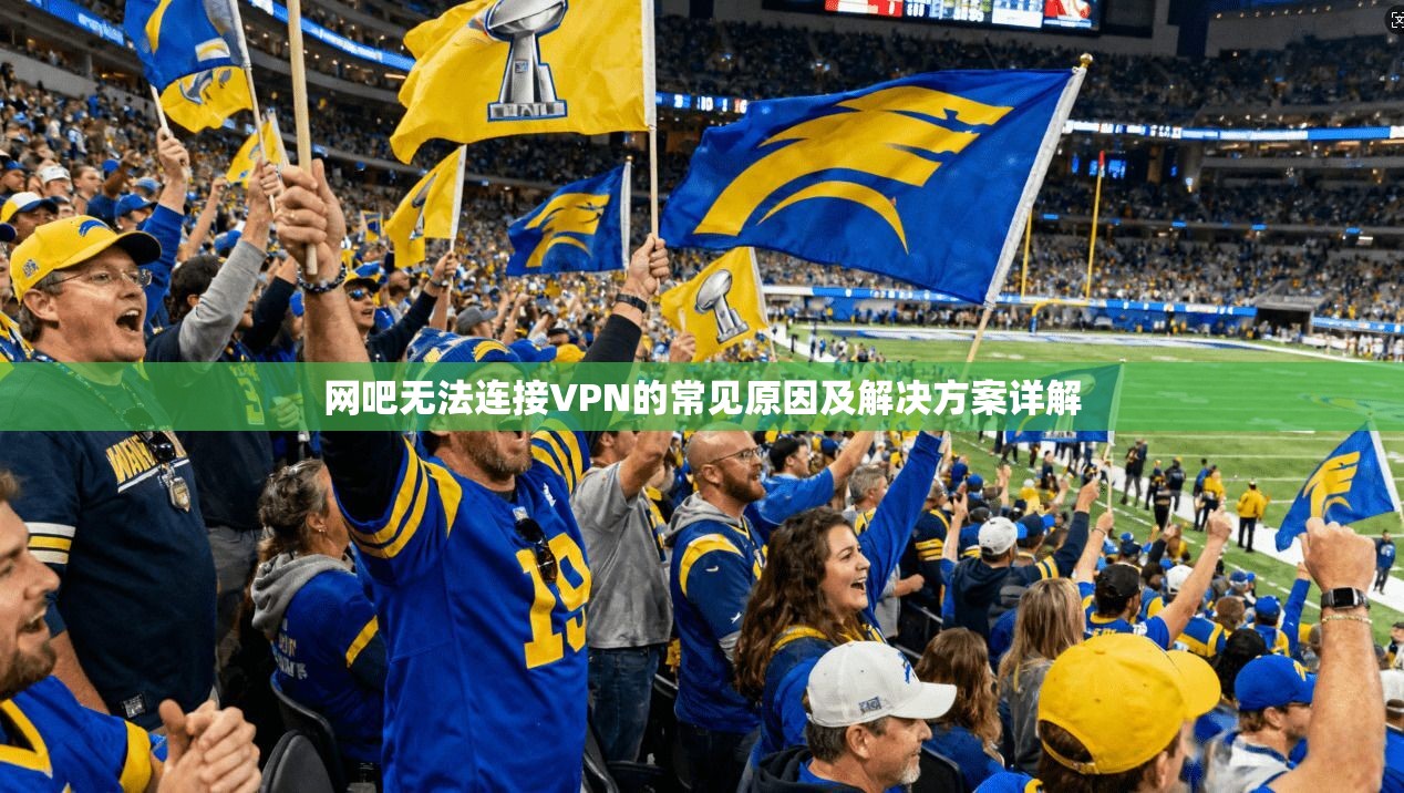 网吧无法连接VPN的常见原因及解决方案详解