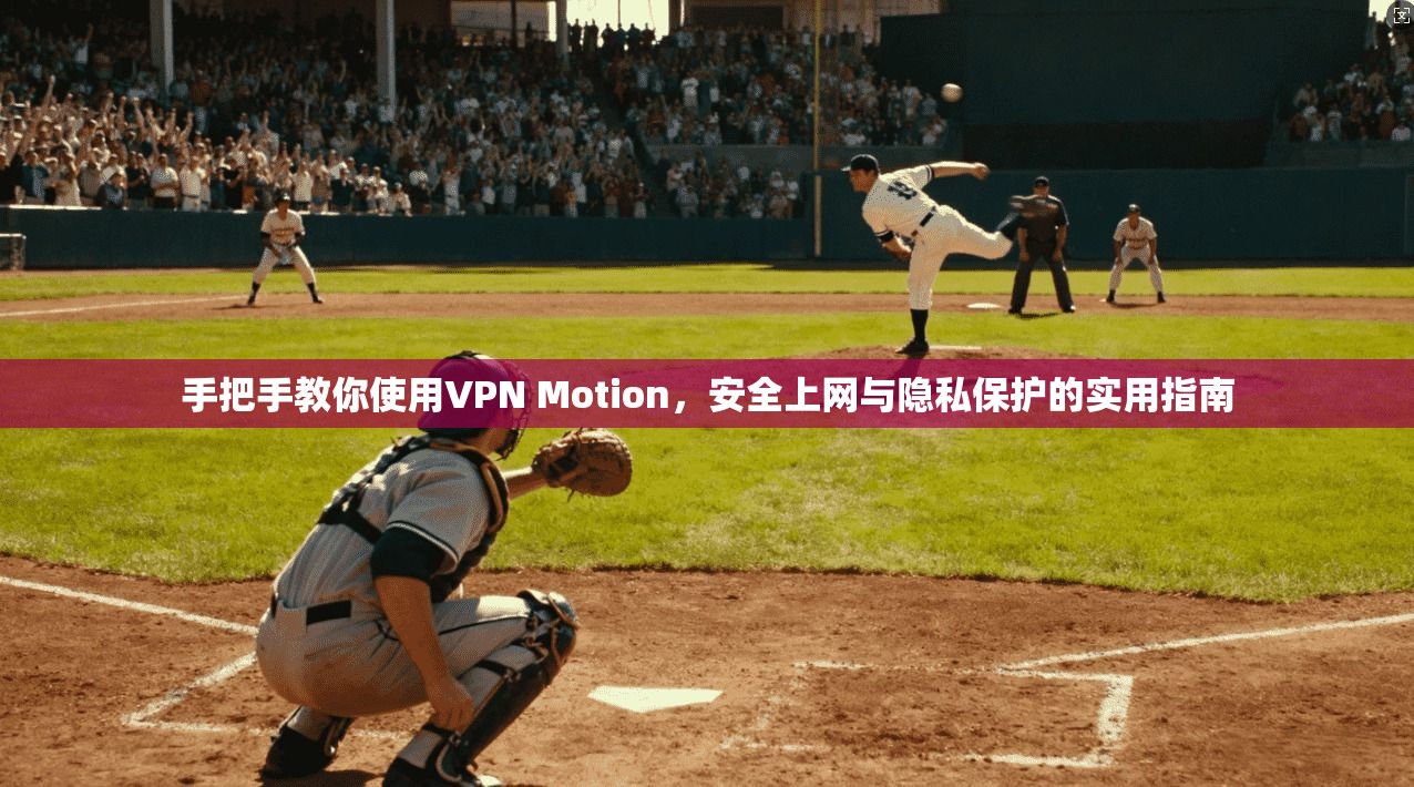手把手教你使用VPN Motion，安全上网与隐私保护的实用指南