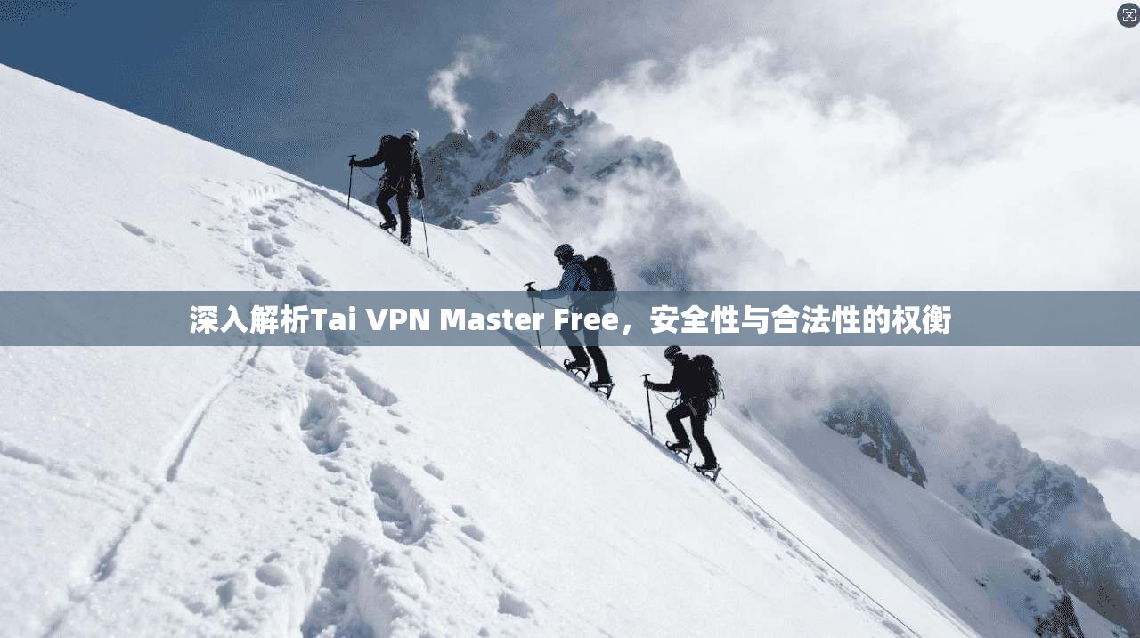 深入解析Tai VPN Master Free，安全性与合法性的权衡