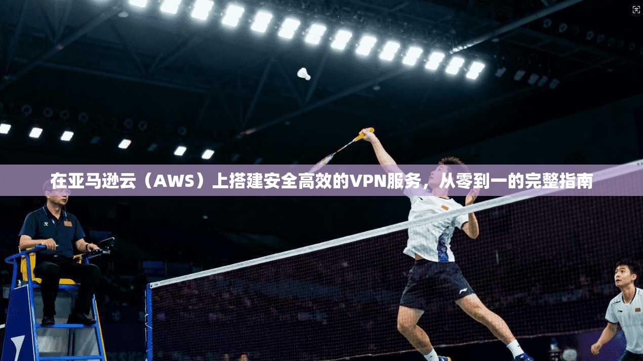 在亚马逊云（AWS）上搭建安全高效的VPN服务，从零到一的完整指南