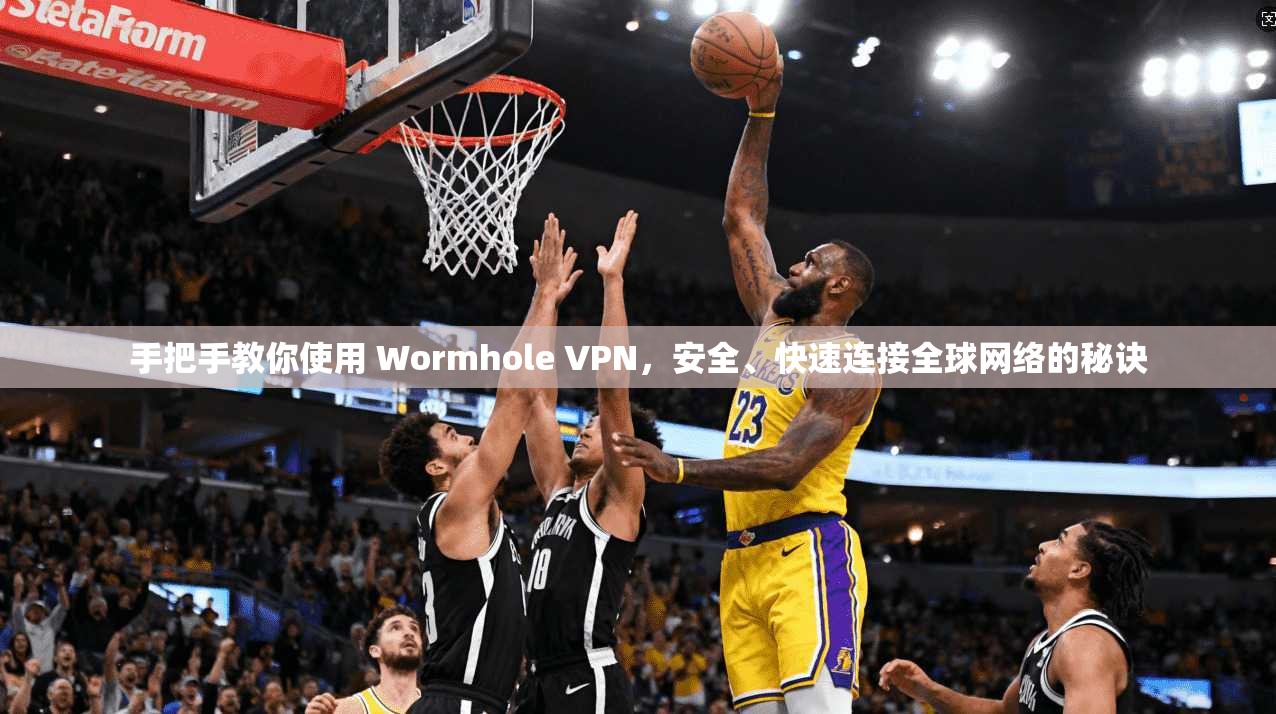 手把手教你使用 Wormhole VPN，安全、快速连接全球网络的秘诀